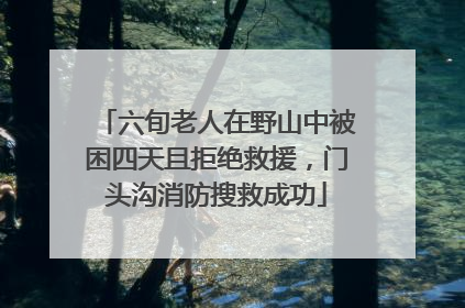 六旬老人在野山中被困四天且拒绝救援，门头沟消防搜救成功