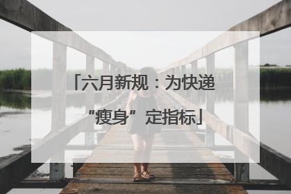 六月新规：为快递“瘦身”定指标