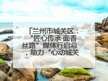 兰州市城关区：“匠心传承·面香丝路”媒体行启幕，助力“心动城关”消费提振