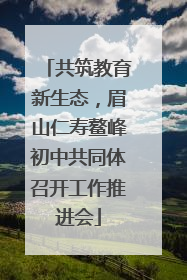 共筑教育新生态，眉山仁寿鳌峰初中共同体召开工作推进会