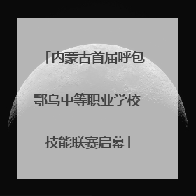 内蒙古首届呼包鄂乌中等职业学校技能联赛启幕