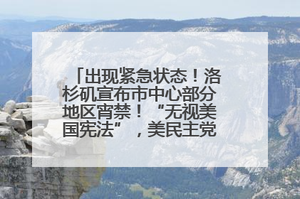 出现紧急状态！洛杉矶宣布市中心部分地区宵禁！“无视美国宪法”，美民主党议员批评特朗普