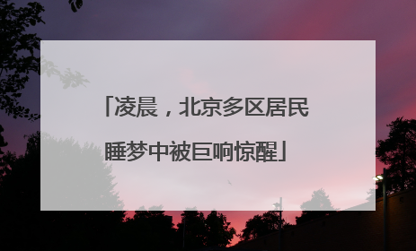 凌晨，北京多区居民睡梦中被巨响惊醒