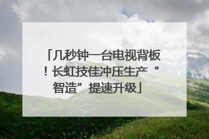 几秒钟一台电视背板！长虹技佳冲压生产“智造”提速升级