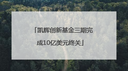 凯辉创新基金三期完成10亿美元终关