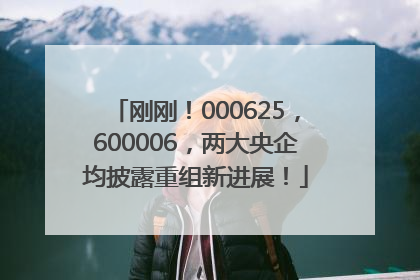 刚刚！000625，600006，两大央企均披露重组新进展！