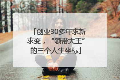 创业30多年求新求变，“领带大王”的三个人生坐标