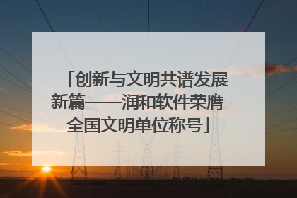 创新与文明共谱发展新篇——润和软件荣膺全国文明单位称号