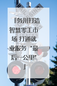 务川打造智慧零工市场 打通就业服务“最后一公里”