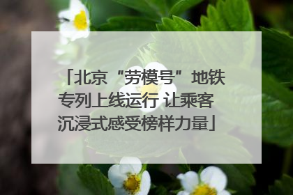 北京“劳模号”地铁专列上线运行 让乘客沉浸式感受榜样力量