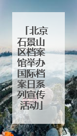北京石景山区档案馆举办国际档案日系列宣传活动