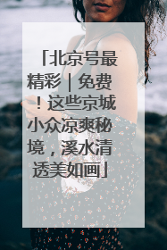 北京号最精彩｜免费！这些京城小众凉爽秘境，溪水清透美如画