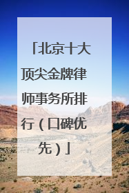 北京十大顶尖金牌律师事务所排行（口碑优先）