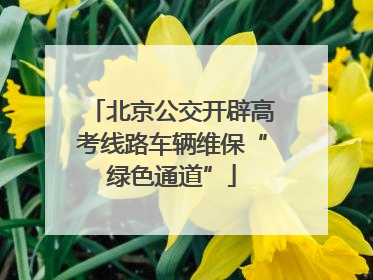 北京公交开辟高考线路车辆维保“绿色通道”