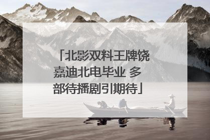 北影双料王牌饶嘉迪北电毕业 多部待播剧引期待