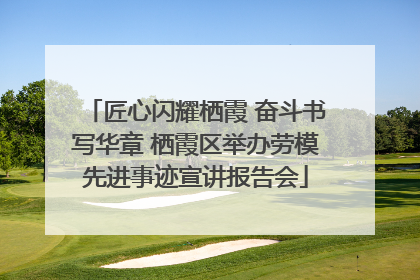 匠心闪耀栖霞 奋斗书写华章 栖霞区举办劳模先进事迹宣讲报告会