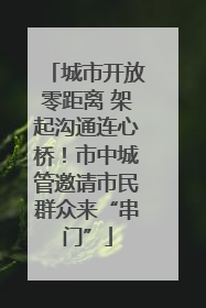 城市开放零距离 架起沟通连心桥！市中城管邀请市民群众来“串门”