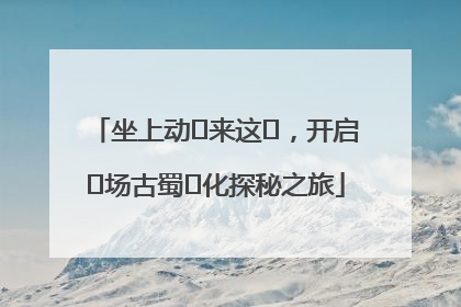 坐上动⻋来这⾥，开启⼀场古蜀⽂化探秘之旅
