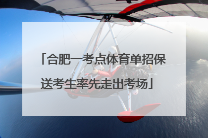 合肥一考点体育单招保送考生率先走出考场
