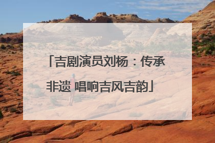 吉剧演员刘杨：传承非遗 唱响吉风吉韵