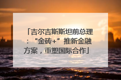 吉尔吉斯斯坦前总理：“金砖+”推新金融方案，重塑国际合作