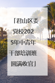 君山区委党校2025年中青年干部培训班圆满收官