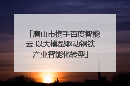 唐山市携手百度智能云 以大模型驱动钢铁产业智能化转型