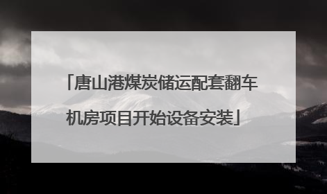 唐山港煤炭储运配套翻车机房项目开始设备安装