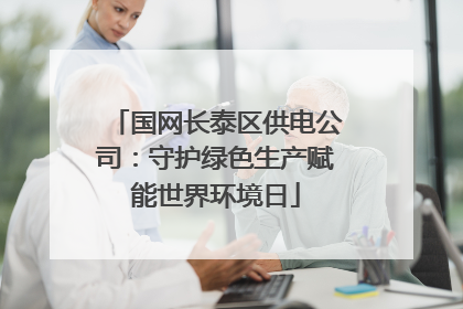 国网长泰区供电公司：守护绿色生产赋能世界环境日