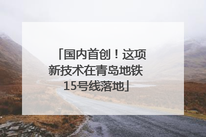 国内首创！这项新技术在青岛地铁15号线落地