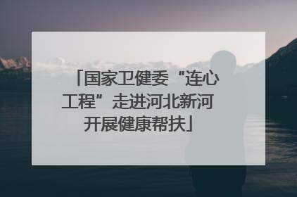 国家卫健委“连心工程”走进河北新河开展健康帮扶