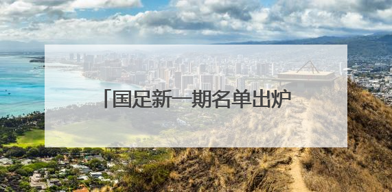 国足新一期名单出炉：成都蓉城五人入选，成为“国脚大户”！