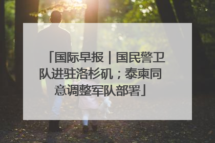 国际早报｜国民警卫队进驻洛杉矶；泰柬同意调整军队部署