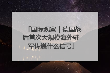 国际观察｜德国战后首次大规模海外驻军传递什么信号