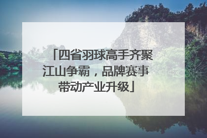 四省羽球高手齐聚江山争霸，品牌赛事带动产业升级