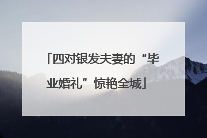 四对银发夫妻的“毕业婚礼”惊艳全城