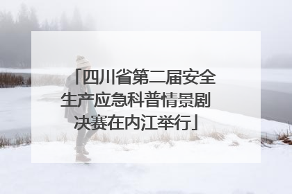 四川省第二届安全生产应急科普情景剧决赛在内江举行