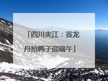 四川夹江：赛龙舟抢鸭子迎端午