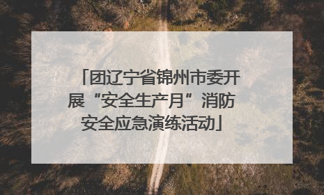 团辽宁省锦州市委开展“安全生产月”消防安全应急演练活动