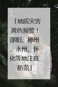 地质灾害黄色预警！邵阳、郴州、永州、怀化等地注意防范