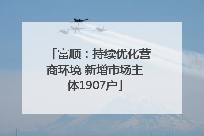 富顺：持续优化营商环境 新增市场主体1907户