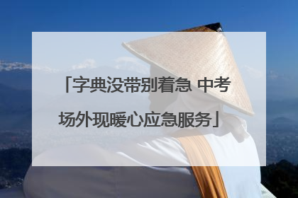 字典没带别着急 中考场外现暖心应急服务