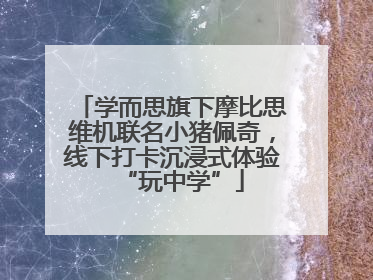 学而思旗下摩比思维机联名小猪佩奇，线下打卡沉浸式体验“玩中学”