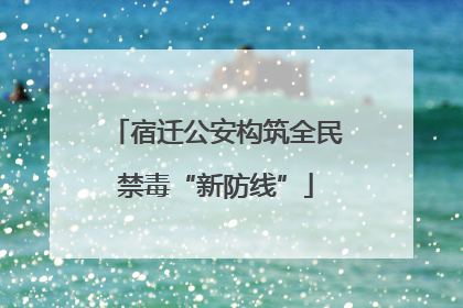 宿迁公安构筑全民禁毒“新防线”