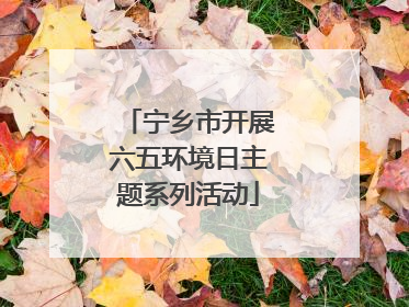 宁乡市开展六五环境日主题系列活动