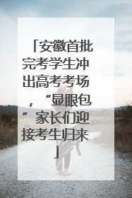 安徽首批完考学生冲出高考考场，“显眼包”家长们迎接考生归来
