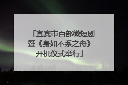 宜宾市百部微短剧暨《身如不系之舟》开机仪式举行