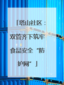 塔山社区：双管齐下筑牢食品安全“防护网”