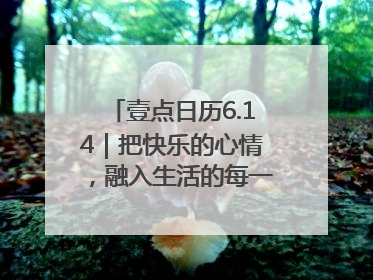 壹点日历6.14｜把快乐的心情，融入生活的每一天每一刻！早安