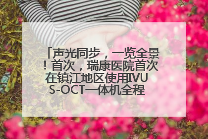 声光同步，一览全景！首次，瑞康医院首次在镇江地区使用IVUS-OCT一体机全程指导冠脉介入手术